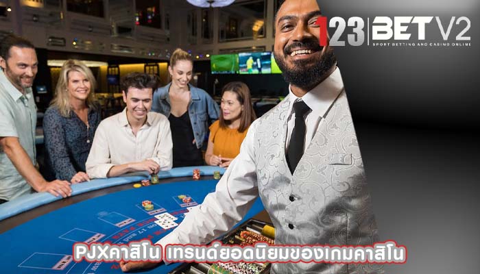 pjxคาสิโน เทรนด์ยอดนิยมของเกมคาสิโน
