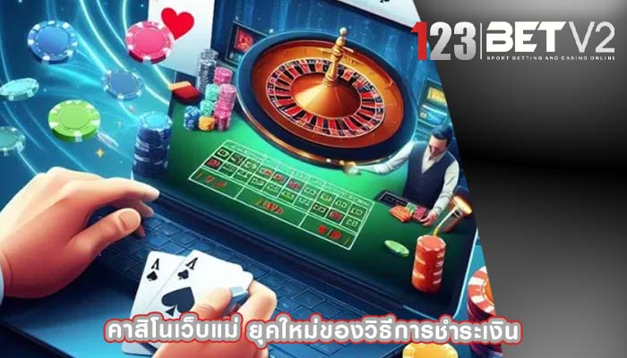 คาสิโนเว็บแม่ ยุคใหม่ของวิธีการชำระเงิน