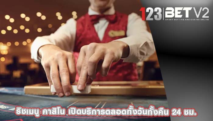 ริชเมนู คาสิโน เปิดบริการตลอดทั้งวันทั้งคืน 24 ชม.