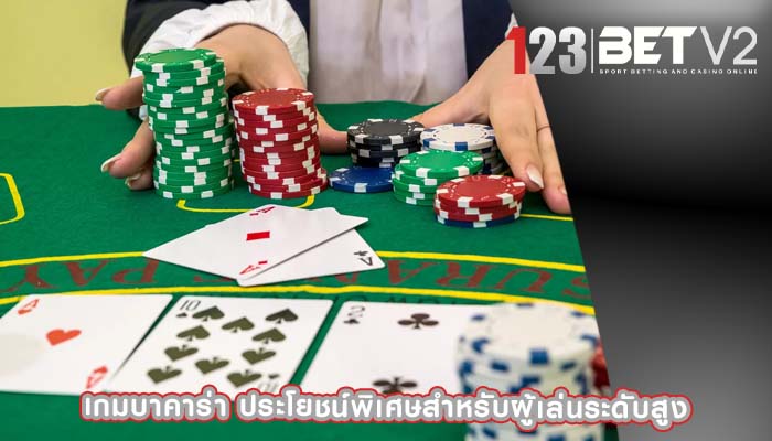 เกมบาคาร่า ประโยชน์พิเศษสำหรับผู้เล่นระดับสูง