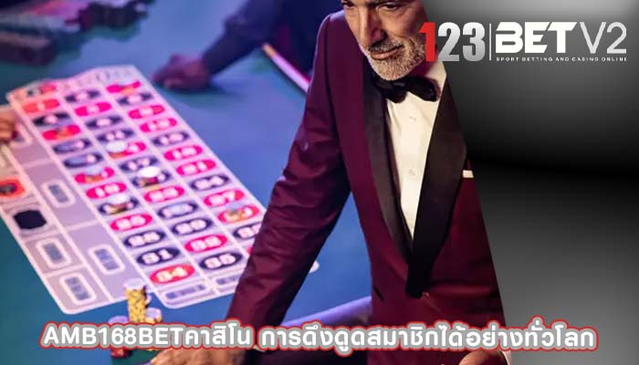 amb168betคาสิโน การดึงดูดสมาชิกได้อย่างทั่วโลก
