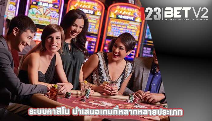 ระบบคาสิโน นำเสนอเกมที่หลากหลายประเภท