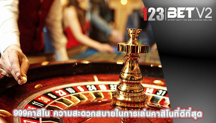 999คาสิโน ความสะดวกสบายในการเล่นคาสิโนที่ดีที่สุด