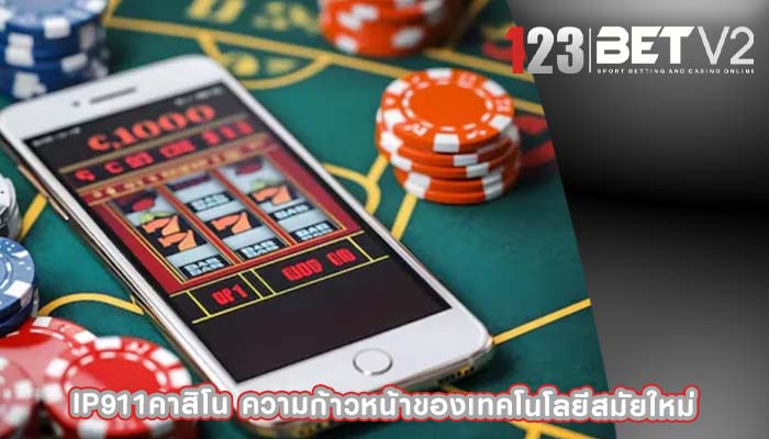 ip911คาสิโน ความก้าวหน้าของเทคโนโลยีสมัยใหม่