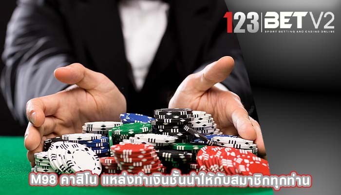 m98 คาสิโน แหล่งทำเงินชั้นนำให้กับสมาชิกทุกท่าน