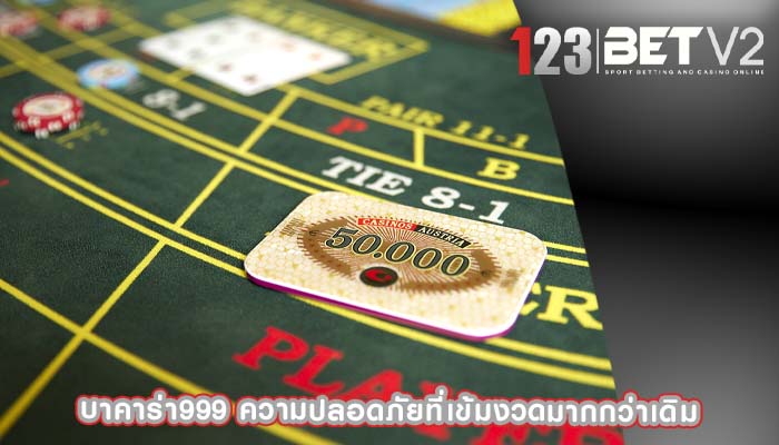 บาคาร่า999 ความปลอดภัยที่เข้มงวดมากกว่าเดิม