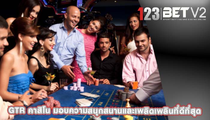 gtr คาสิโน มอบความสนุกสนานและเพลิดเพลินที่ดีที่สุด