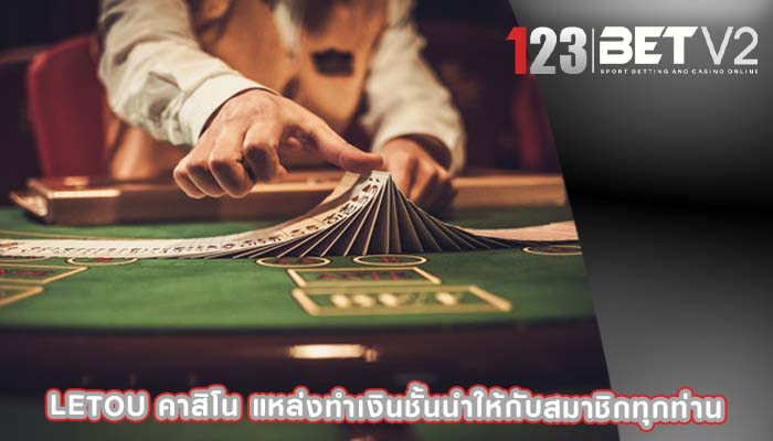 letou คาสิโน แหล่งทำเงินชั้นนำให้กับสมาชิกทุกท่าน