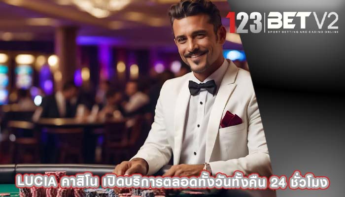 lucia คาสิโน เปิดบริการตลอดทั้งวันทั้งคืน 24 ชั่วโมง