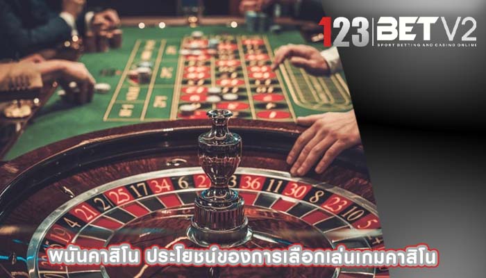 พนันคาสิโน ประโยชน์ของการเลือกเล่นเกมคาสิโน