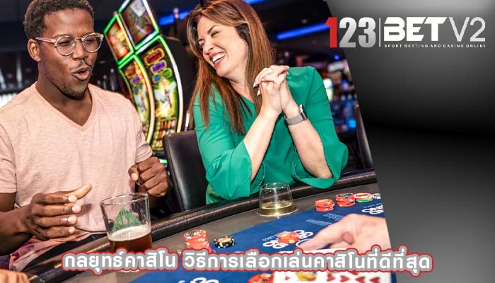 กลยุทธ์คาสิโน วิธีการเลือกเล่นคาสิโนที่ดีที่สุด