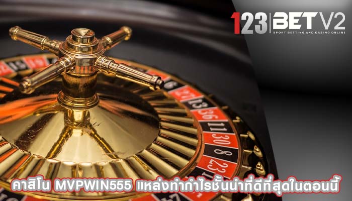 คาสิโน mvpwin555 แหล่งทำกำไรชั้นนำที่ดีที่สุดในตอนนี้