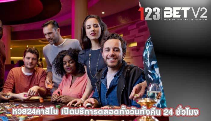 หวย24คาสิโน เปิดบริการตลอดทั้งวันทั้งคืน 24 ชั่วโมง