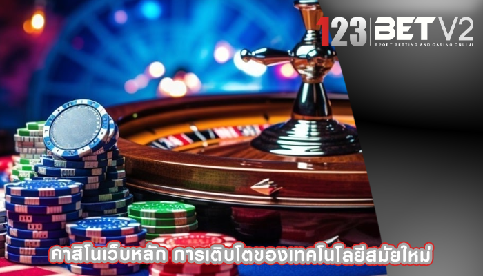 คาสิโนเว็บหลัก การเติบโตของเทคโนโลยีสมัยใหม่