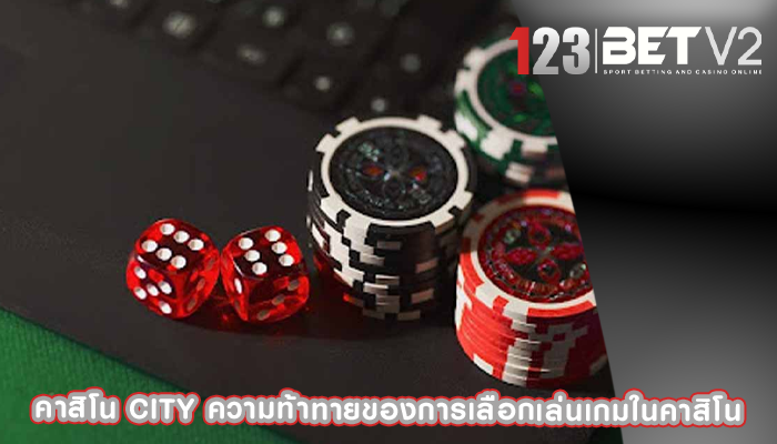 คาสิโน city ความท้าทายของการเลือกเล่นเกมในคาสิโน