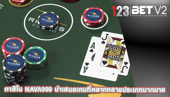 คาสิโน nava999 นำเสนอเกมที่หลากหลายประเภทมากมาย