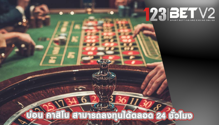 บ่อน คาสิโน สามารถลงทุนได้ตลอด 24 ชั่วโมง
