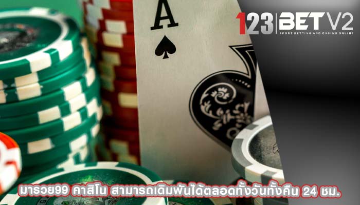 มารวย99 คาสิโน สามารถเดิมพันได้ตลอดทั้งวันทั้งคืน 24 ชม.
