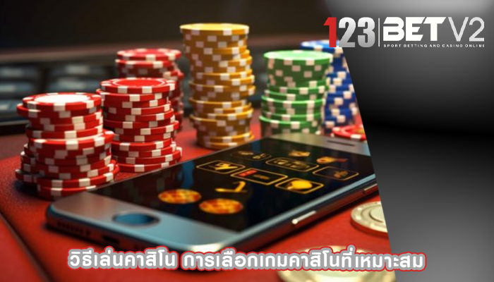 วิธีเล่นคาสิโน การเลือกเกมคาสิโนที่เหมาะสม