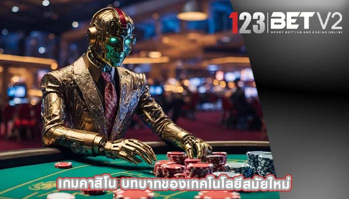 เกมคาสิโน บทบาทของเทคโนโลยีสมัยใหม่