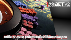 คาสิโน 77 auto แหล่งทำเงินชั้นนำให้กับสมาชิกทุกคน