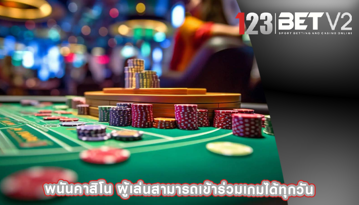 พนันคาสิโน ผู้เล่นสามารถเข้าร่วมเกมได้ทุกวัน