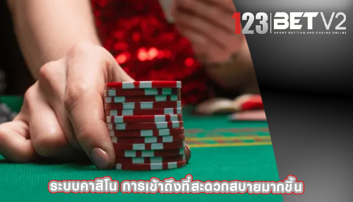ระบบคาสิโน การเข้าถึงที่สะดวกสบายมากขึ้น