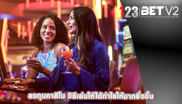 ลงทุนคาสิโน วิธีเล่นให้ได้กำไรให้มากยิ่งขึ้น