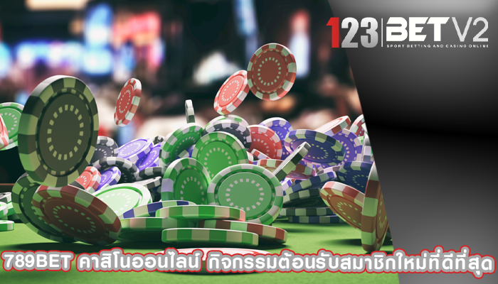 789bet คาสิโนออนไลน์ กิจกรรมต้อนรับสมาชิกใหม่ที่ดีที่สุด