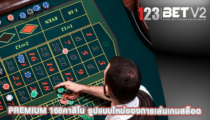 premium 168คาสิโน รูปแบบใหม่ของการเล่นเกมสล็อต