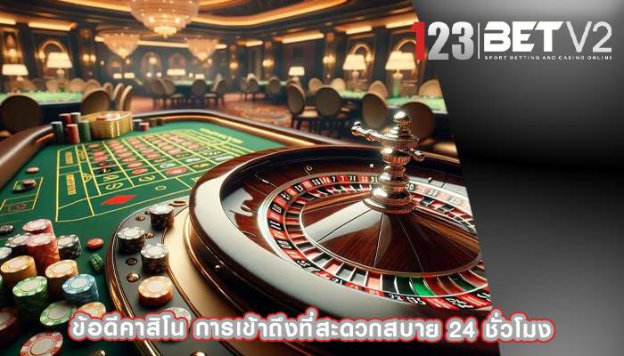 ข้อดีคาสิโน การเข้าถึงที่สะดวกสบาย 24 ชั่วโมง