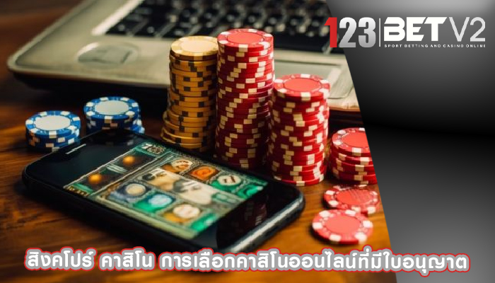 สิงคโปร์ คาสิโน การเลือกคาสิโนออนไลน์ที่มีใบอนุญาต